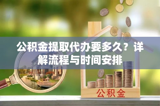 靖宇公积金提取代办要多久？详解流程与时间安排
