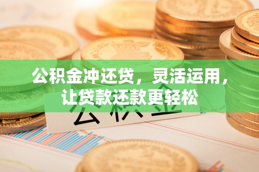 靖宇公积金冲还贷，灵活运用，让贷款还款更轻松