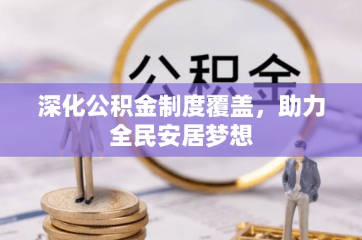 靖宇深化公积金制度覆盖，助力全民安居梦想