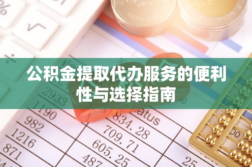 靖宇公积金提取代办服务的便利性与选择指南