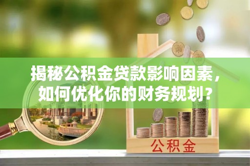 靖宇揭秘公积金贷款影响因素，如何优化你的财务规划？