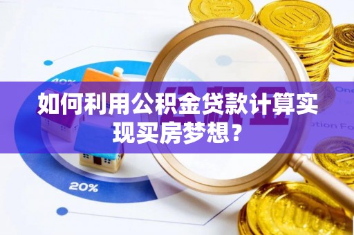 靖宇如何利用公积金贷款计算实现买房梦想？