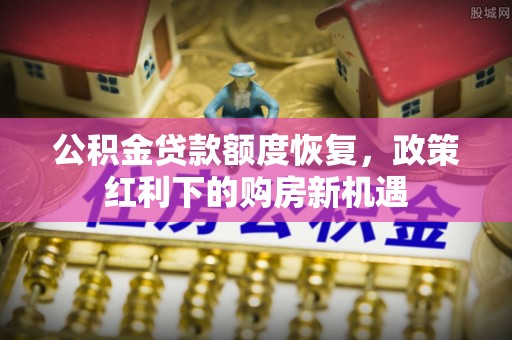 靖宇公积金贷款额度恢复，政策红利下的购房新机遇