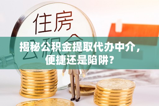 靖宇揭秘公积金提取代办中介，便捷还是陷阱？