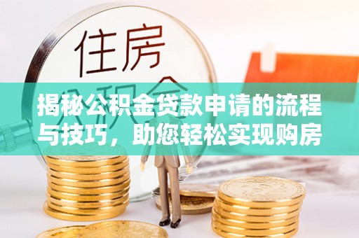 靖宇揭秘公积金贷款申请的流程与技巧，助您轻松实现购房梦
