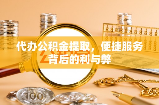 靖宇代办公积金提取，便捷服务背后的利与弊