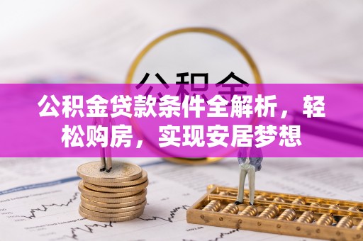 靖宇公积金贷款条件全解析，轻松购房，实现安居梦想