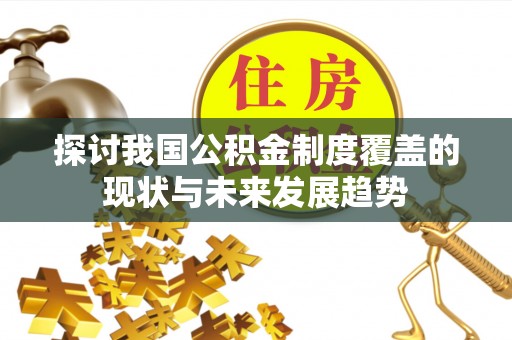 靖宇探讨我国公积金制度覆盖的现状与未来发展趋势