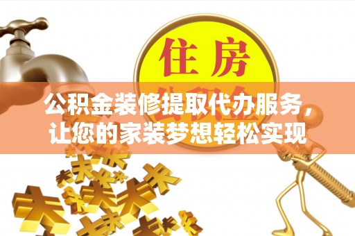 靖宇公积金装修提取代办服务，让您的家装梦想轻松实现