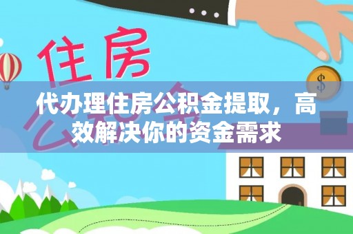 靖宇代办理住房公积金提取，高效解决你的资金需求