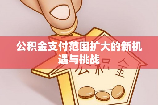 靖宇公积金支付范围扩大的新机遇与挑战