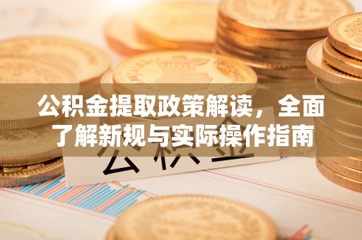 靖宇公积金提取政策解读，全面了解新规与实际操作指南