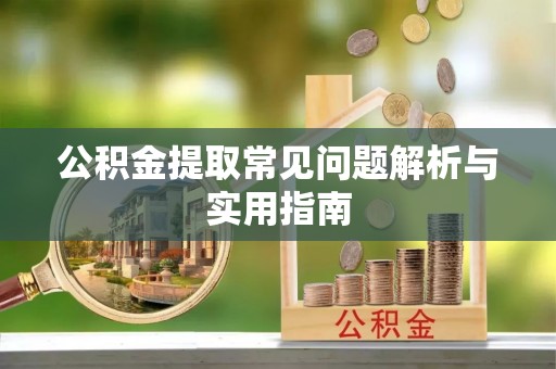 靖宇公积金提取常见问题解析与实用指南