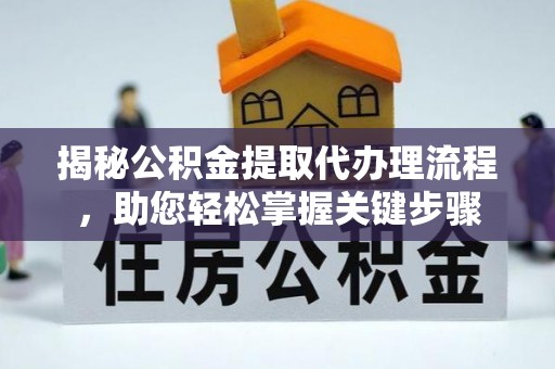 靖宇揭秘公积金提取代办理流程，助您轻松掌握关键步骤