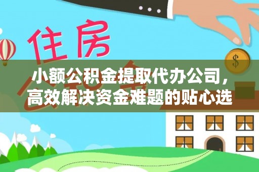 靖宇小额公积金提取代办公司，高效解决资金难题的贴心选择