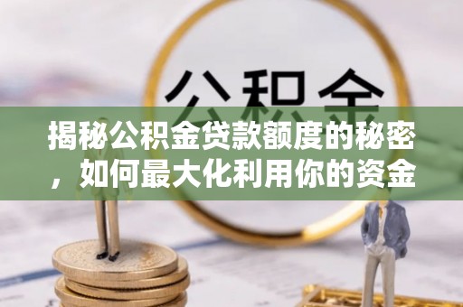 靖宇揭秘公积金贷款额度的秘密，如何最大化利用你的资金