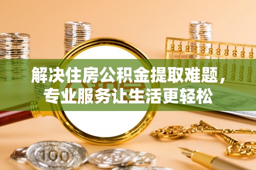 靖宇解决住房公积金提取难题，专业服务让生活更轻松