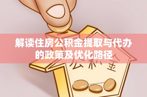 靖宇解读住房公积金提取与代办的政策及优化路径