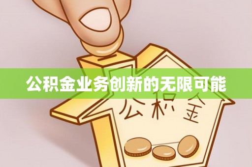 靖宇公积金业务创新的无限可能