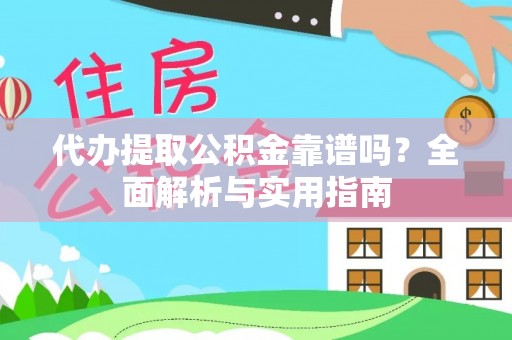 靖宇代办提取公积金靠谱吗？全面解析与实用指南
