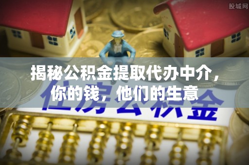 靖宇揭秘公积金提取代办中介，你的钱，他们的生意