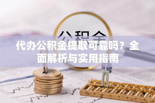 靖宇代办公积金提取可靠吗？全面解析与实用指南