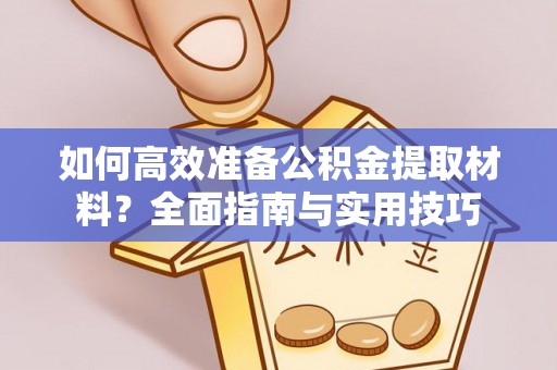 靖宇如何高效准备公积金提取材料？全面指南与实用技巧