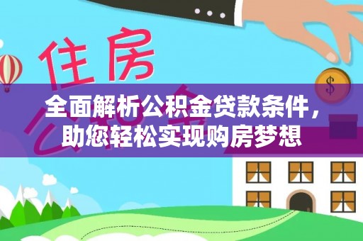 靖宇全面解析公积金贷款条件，助您轻松实现购房梦想