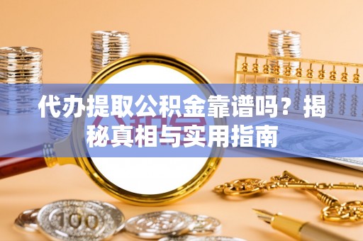 靖宇代办提取公积金靠谱吗？揭秘真相与实用指南