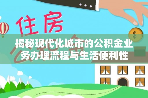 靖宇揭秘现代化城市的公积金业务办理流程与生活便利性