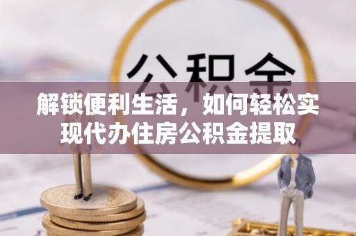 靖宇解锁便利生活，如何轻松实现代办住房公积金提取