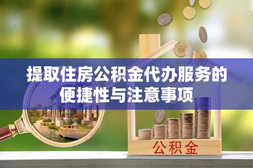 靖宇提取住房公积金代办服务的便捷性与注意事项