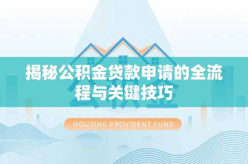 靖宇揭秘公积金贷款申请的全流程与关键技巧