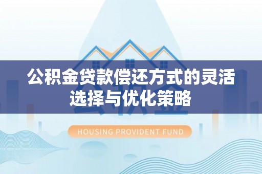 靖宇公积金贷款偿还方式的灵活选择与优化策略