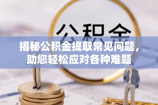靖宇揭秘公积金提取常见问题，助您轻松应对各种难题