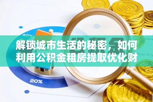 靖宇解锁城市生活的秘密，如何利用公积金租房提取优化财务规划
