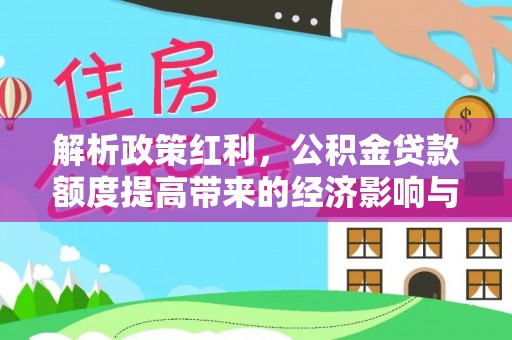 靖宇解析政策红利，公积金贷款额度提高带来的经济影响与生活改变