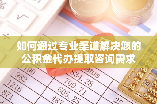 靖宇如何通过专业渠道解决您的公积金代办提取咨询需求