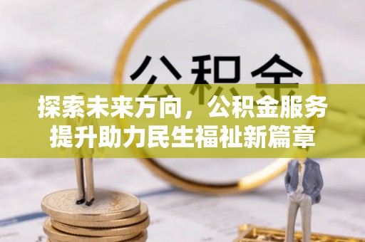 靖宇探索未来方向，公积金服务提升助力民生福祉新篇章