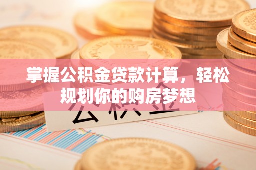 靖宇掌握公积金贷款计算，轻松规划你的购房梦想