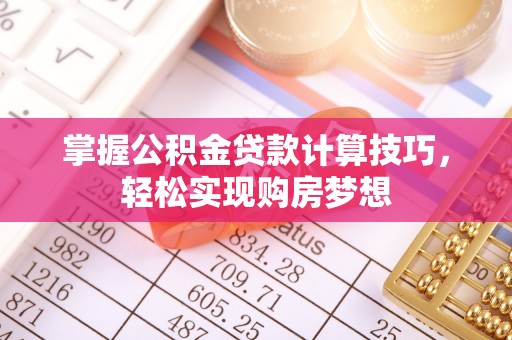 靖宇掌握公积金贷款计算技巧，轻松实现购房梦想
