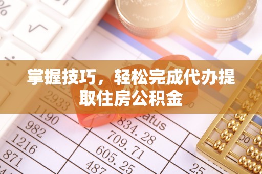 靖宇掌握技巧，轻松完成代办提取住房公积金