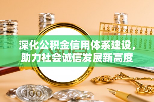 靖宇深化公积金信用体系建设，助力社会诚信发展新高度
