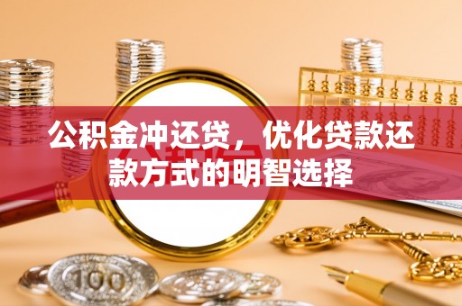 靖宇公积金冲还贷，优化贷款还款方式的明智选择