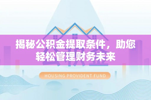 靖宇揭秘公积金提取条件，助您轻松管理财务未来