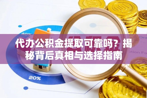 靖宇代办公积金提取可靠吗？揭秘背后真相与选择指南