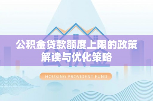靖宇公积金贷款额度上限的政策解读与优化策略