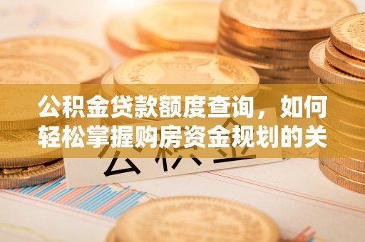 靖宇公积金贷款额度查询，如何轻松掌握购房资金规划的关键