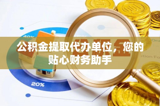 靖宇公积金提取代办单位，您的贴心财务助手
