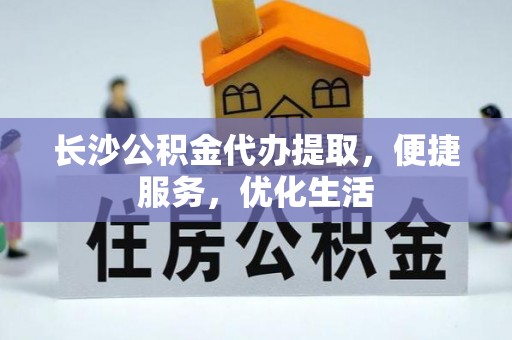 靖宇长沙公积金代办提取，便捷服务，优化生活